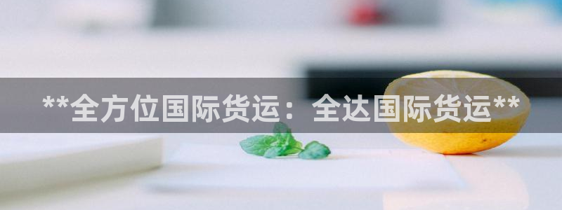 尊龙人生就是博旗舰厅：**全方位国际货运：全达国际货运*