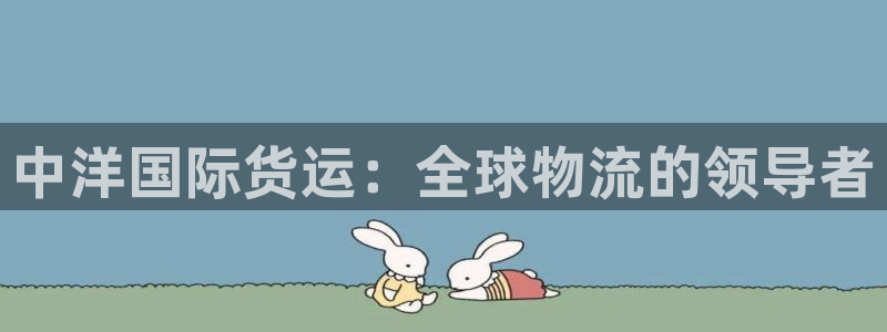 尊龙集团有限公司官网：中洋国际货运：全球物流的领导者
