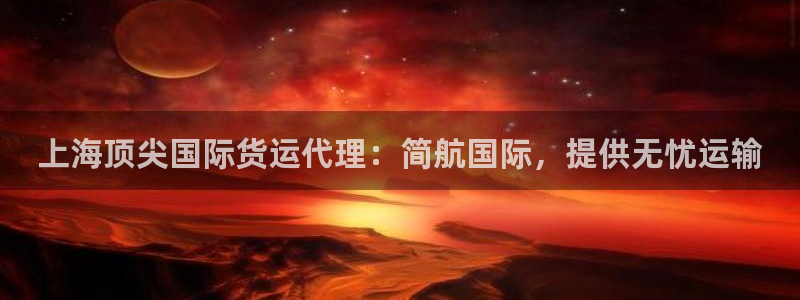 尊龙凯时 人生就是搏 平台：上海顶尖国际货运代理：简航国