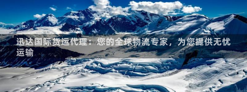 尊龙凯时官网网页版：迅达国际货运代理：您的全球物流专家，