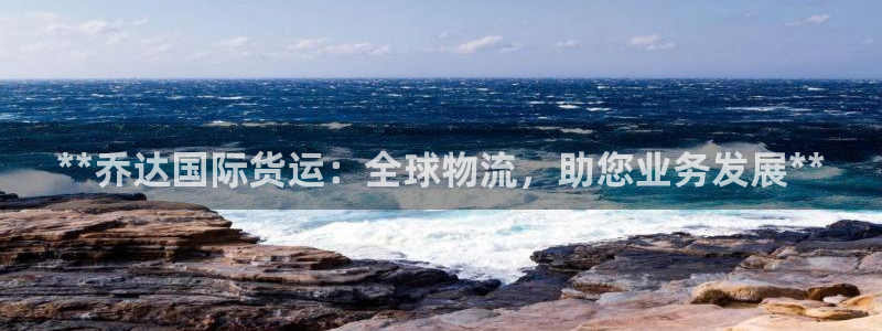 尊龙人生就是博用现金玩一下：**乔达国际货运：全球物流，