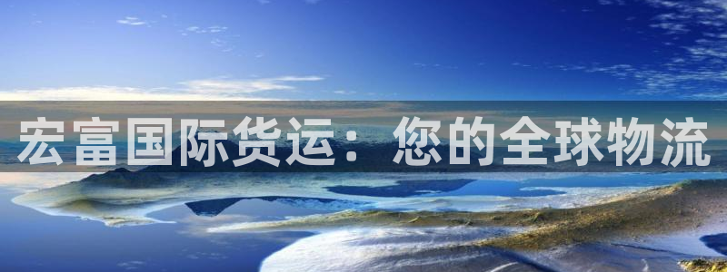 z6尊龙凯时旗舰厅：宏富国际货运：您的全球物流