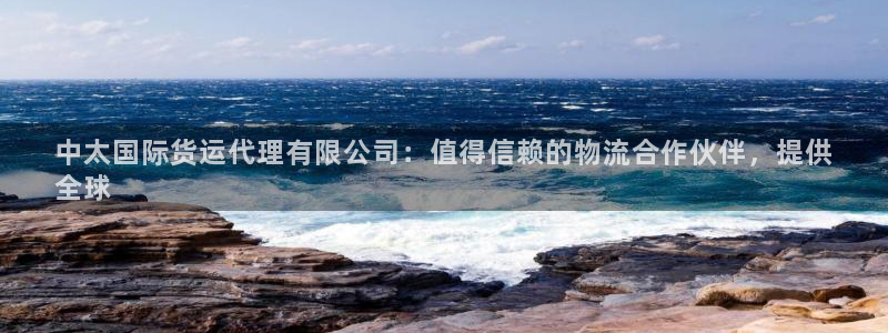 Z6尊龙凯时登录：中太国际货运代理有限公司：值得信赖的物