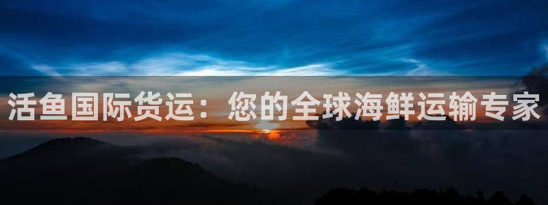 尊龙 中国：活鱼国际货运：您的全球海鲜运输专家