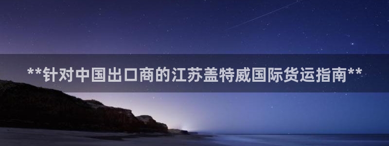 尊龙凯时人生就是搏平台：**针对中国出口商的江苏盖特威国