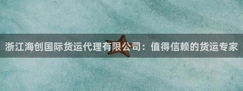 尊龙凯时存款多久到账：浙江海创国际货运代理有限公司：值得