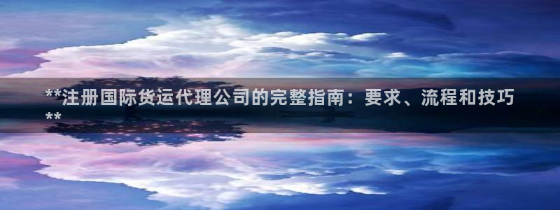尊龙凯时人生就是搏·(中国)官网：**注册国际货运代理公