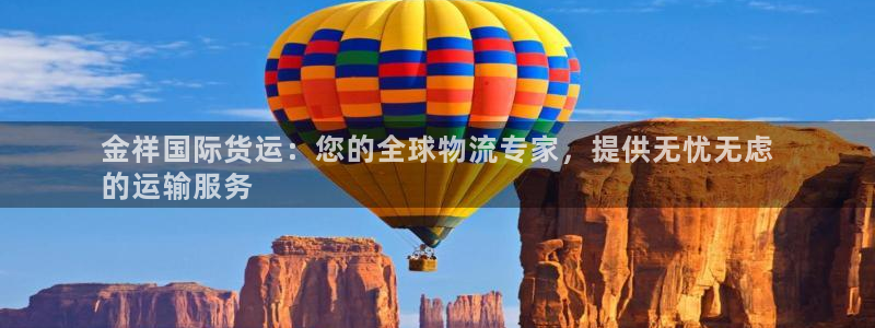 尊龙凯时 人生就是搏客服：金祥国际货运：您的全球物流专家