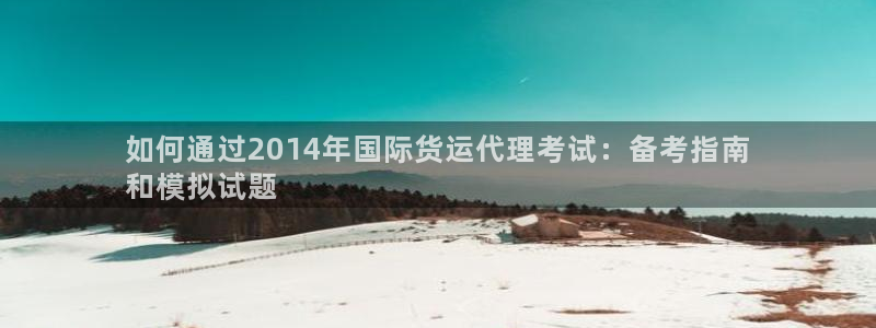 尊龙凯时福米推荐人：如何通过2014年国际货运代理考试：