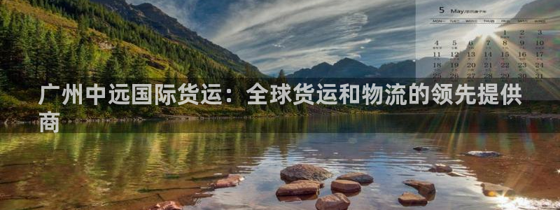 d88尊龙手机客户端下载：广州中远国际货运：全球货运和物