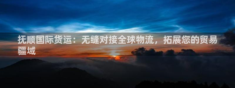 尊龙凯时开发：抚顺国际货运：无缝对接全球物流，拓展您的贸