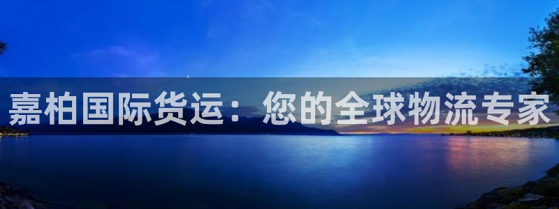 尊龙人生就是博一下下：嘉柏国际货运：您的全球物流专家