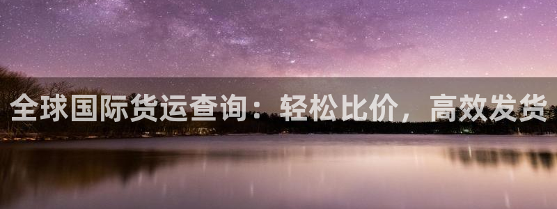 尊龙凯时官网版登录：全球国际货运查询：轻松比价，高效发货