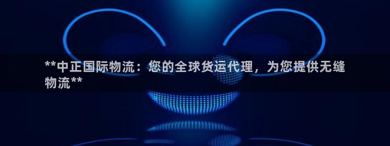 尊龙凯时 人生就是搏!：**中正国际物流：您的全球货运代