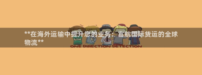 尊龙d88皆选ag发财网：**在海外运输中提升您的业务：